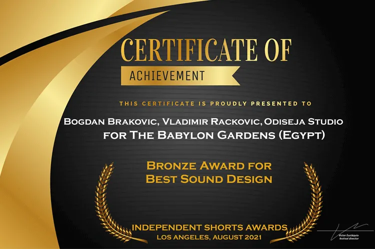 Independent Shorts Awards, Los Angeles, August 2021: Bronze Award for Best Sound Design, presented to Bogdan Braković, Vladimir Racković, Odiseja Studio for The Babylon Gardens (Egypt)